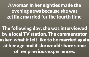 A woman in her eighties made the evening news because she was getting married for the fourth time.
